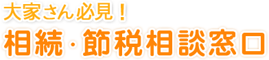 大家さん必見！！相続・節税相談窓口